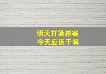 明天打篮球赛 今天应该干嘛